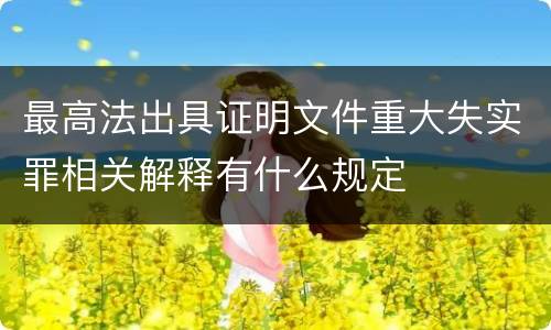最高法出具证明文件重大失实罪相关解释有什么规定