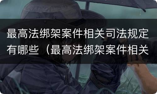 最高法绑架案件相关司法规定有哪些（最高法绑架案件相关司法规定有哪些内容）