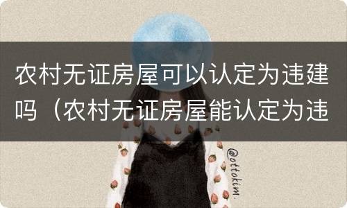 农村无证房屋可以认定为违建吗（农村无证房屋能认定为违建吗）
