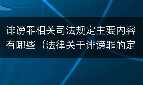 诽谤罪相关司法规定主要内容有哪些（法律关于诽谤罪的定义）