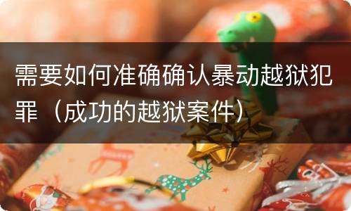 需要如何准确确认暴动越狱犯罪（成功的越狱案件）