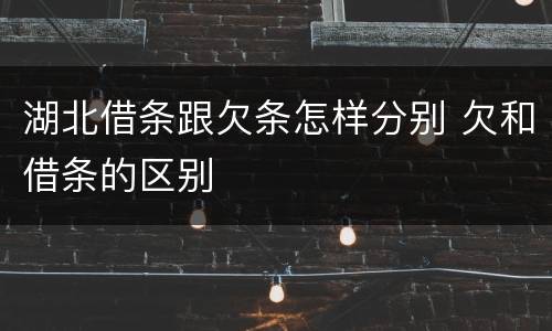 湖北借条跟欠条怎样分别 欠和借条的区别