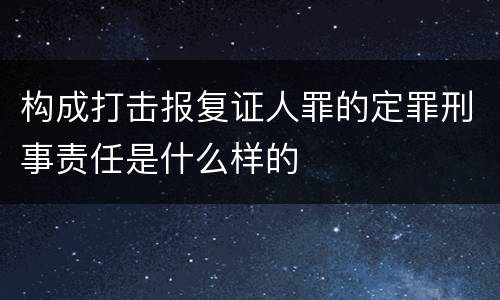 构成打击报复证人罪的定罪刑事责任是什么样的