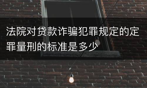 法院对贷款诈骗犯罪规定的定罪量刑的标准是多少