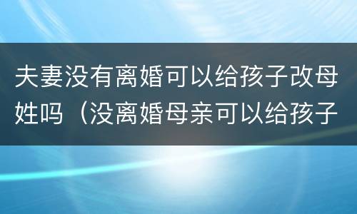 夫妻没有离婚可以给孩子改母姓吗（没离婚母亲可以给孩子改姓吗）
