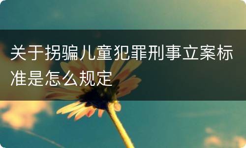 关于拐骗儿童犯罪刑事立案标准是怎么规定