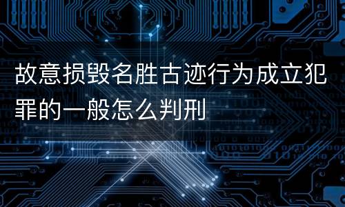 故意损毁名胜古迹行为成立犯罪的一般怎么判刑