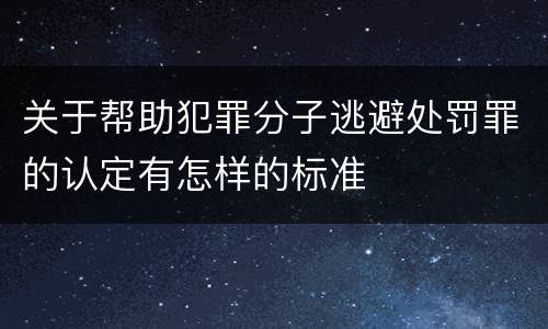 关于帮助犯罪分子逃避处罚罪的认定有怎样的标准