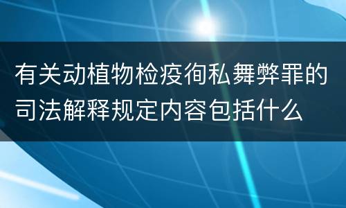 有关动植物检疫徇私舞弊罪的司法解释规定内容包括什么