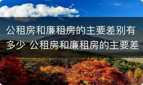 公租房和廉租房的主要差别有多少 公租房和廉租房的主要差别有多少年