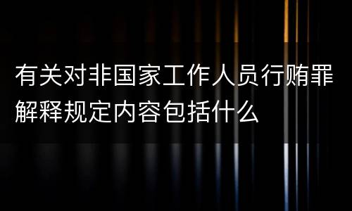 有关对非国家工作人员行贿罪解释规定内容包括什么