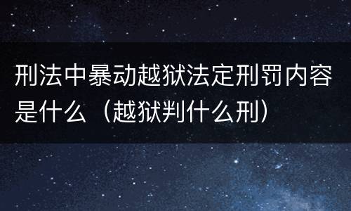 刑法中暴动越狱法定刑罚内容是什么（越狱判什么刑）