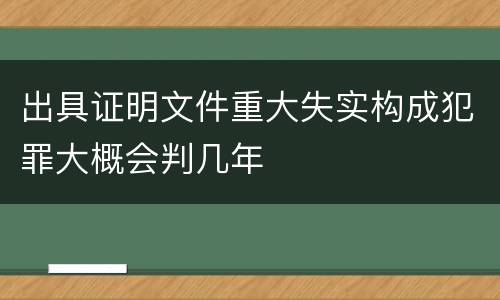 出具证明文件重大失实构成犯罪大概会判几年