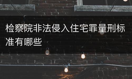 检察院非法侵入住宅罪量刑标准有哪些