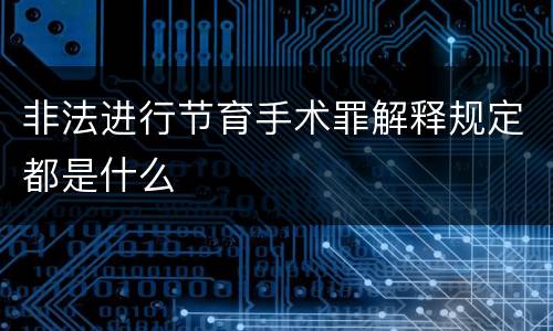 非法进行节育手术罪解释规定都是什么
