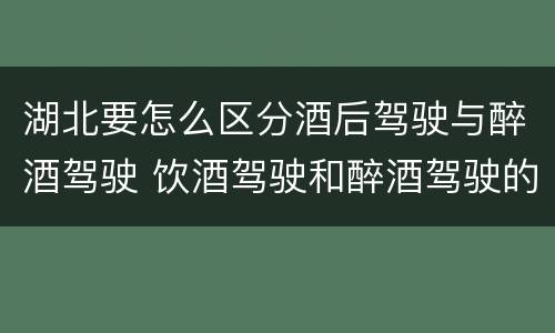 湖北要怎么区分酒后驾驶与醉酒驾驶 饮酒驾驶和醉酒驾驶的区别怎么处理