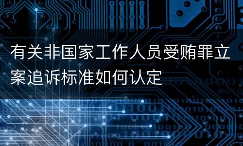 有关非国家工作人员受贿罪立案追诉标准如何认定