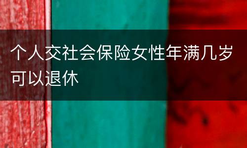 个人交社会保险女性年满几岁可以退休