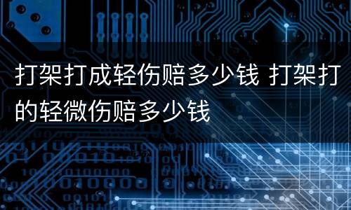 打架打成轻伤赔多少钱 打架打的轻微伤赔多少钱