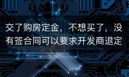 交了购房定金，不想买了，没有签合同可以要求开发商退定金吗