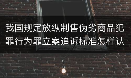 我国规定放纵制售伪劣商品犯罪行为罪立案追诉标准怎样认定