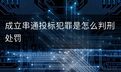 成立串通投标犯罪是怎么判刑处罚