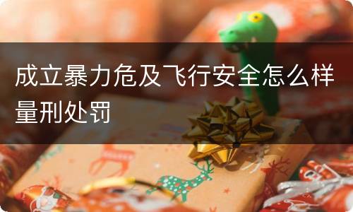 成立暴力危及飞行安全怎么样量刑处罚