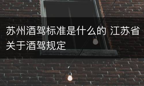 苏州酒驾标准是什么的 江苏省关于酒驾规定