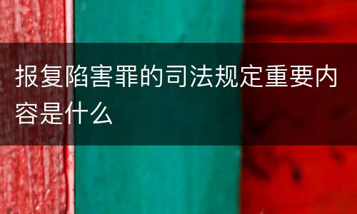 报复陷害罪的司法规定重要内容是什么