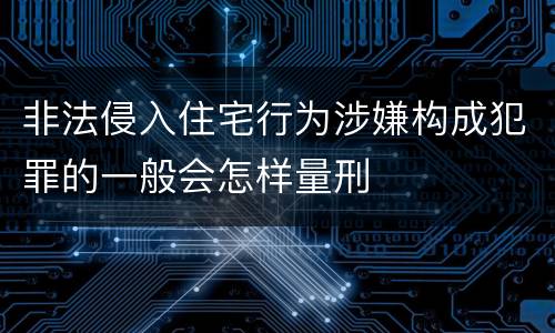 非法侵入住宅行为涉嫌构成犯罪的一般会怎样量刑