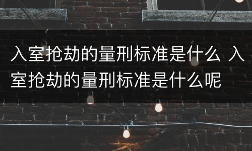 入室抢劫的量刑标准是什么 入室抢劫的量刑标准是什么呢