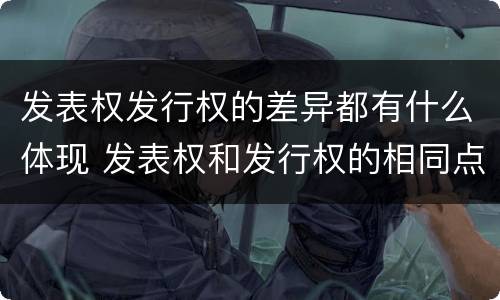 发表权发行权的差异都有什么体现 发表权和发行权的相同点