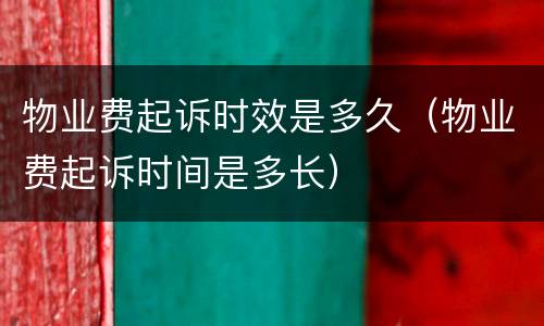 物业费起诉时效是多久（物业费起诉时间是多长）