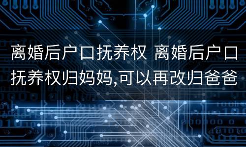离婚后户口抚养权 离婚后户口抚养权归妈妈,可以再改归爸爸吗?