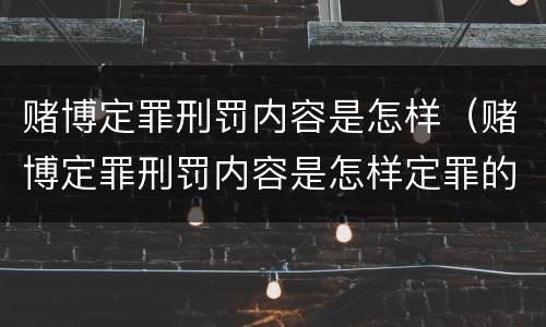 赌博定罪刑罚内容是怎样（赌博定罪刑罚内容是怎样定罪的）