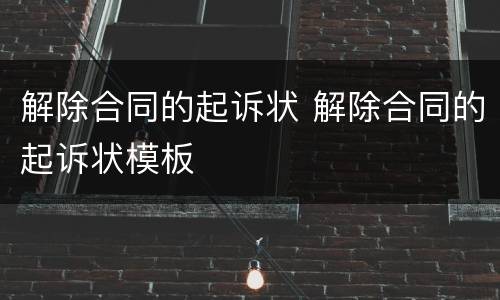 解除合同的起诉状 解除合同的起诉状模板