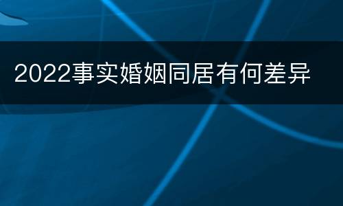 2022事实婚姻同居有何差异