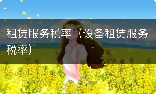 租赁服务税率（设备租赁服务税率）