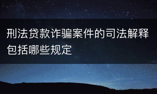 刑法贷款诈骗案件的司法解释包括哪些规定