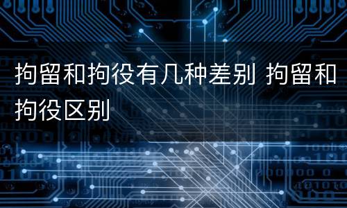 拘留和拘役有几种差别 拘留和拘役区别