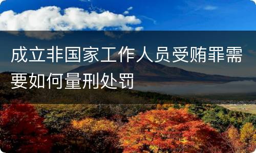 成立非国家工作人员受贿罪需要如何量刑处罚