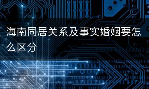 海南同居关系及事实婚姻要怎么区分