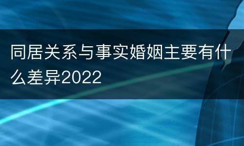 同居关系与事实婚姻主要有什么差异2022