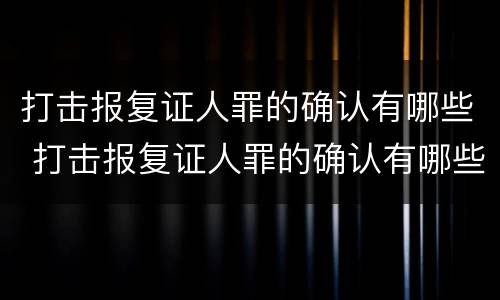打击报复证人罪的确认有哪些 打击报复证人罪的确认有哪些内容