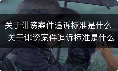 关于诽谤案件追诉标准是什么 关于诽谤案件追诉标准是什么法律