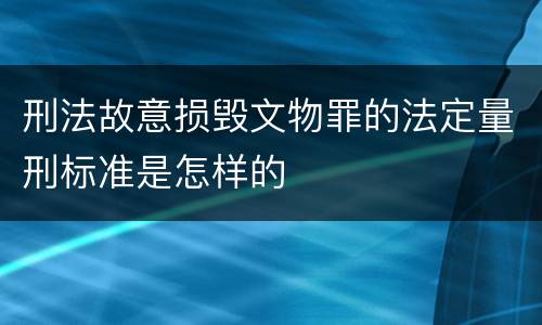 刑法故意损毁文物罪的法定量刑标准是怎样的