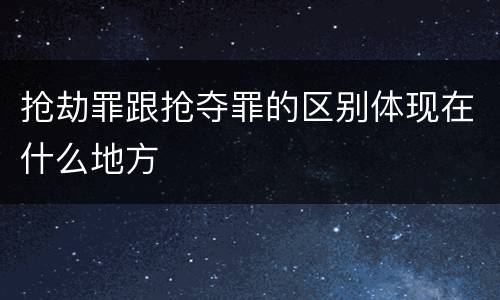 抢劫罪跟抢夺罪的区别体现在什么地方