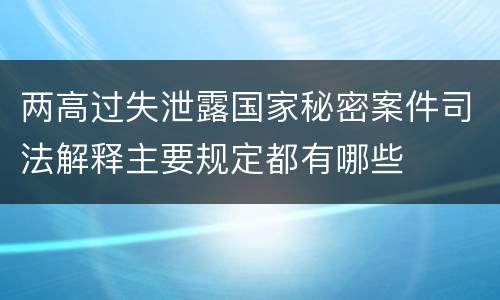 两高过失泄露国家秘密案件司法解释主要规定都有哪些