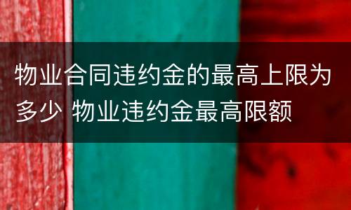 物业合同违约金的最高上限为多少 物业违约金最高限额
