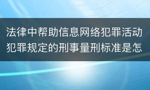 法律中帮助信息网络犯罪活动犯罪规定的刑事量刑标准是怎样的
